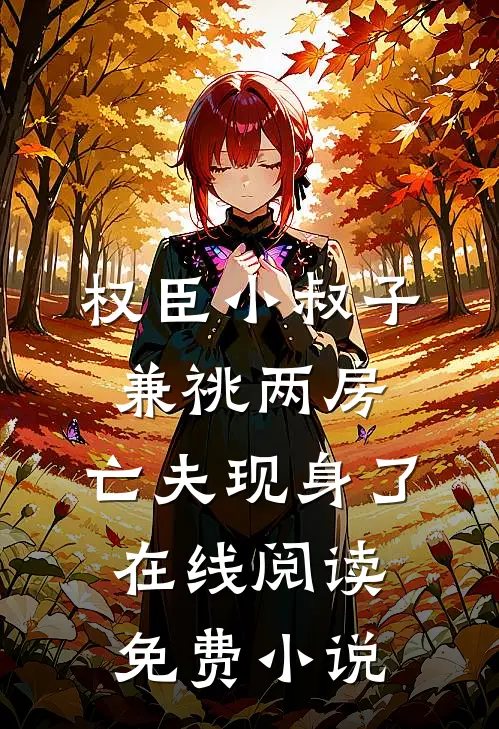 权臣小叔子兼祧两房，亡夫现身了在线阅读免费小说