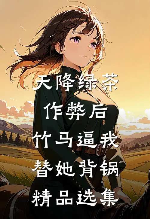 天降绿茶作弊后，竹马逼我替她背锅精品选集