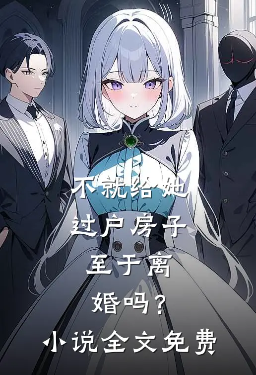 不就给她过户房子，至于离婚吗？小说全文免费