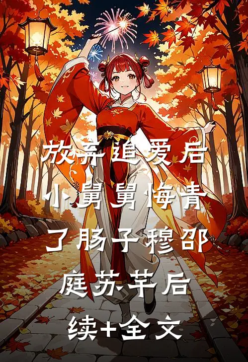 放弃追爱后，小舅舅悔青了肠子穆邵庭苏芊后续+全文