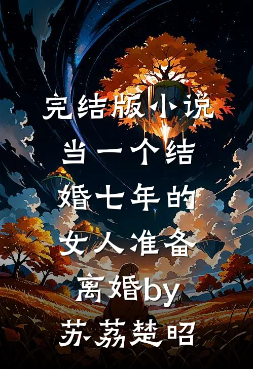 完结版小说当一个结婚七年的女人准备离婚by苏荔楚昭