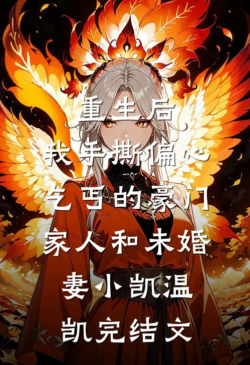 重生后，我手撕偏心乞丐的豪门家人和未婚妻小凯温凯完结文