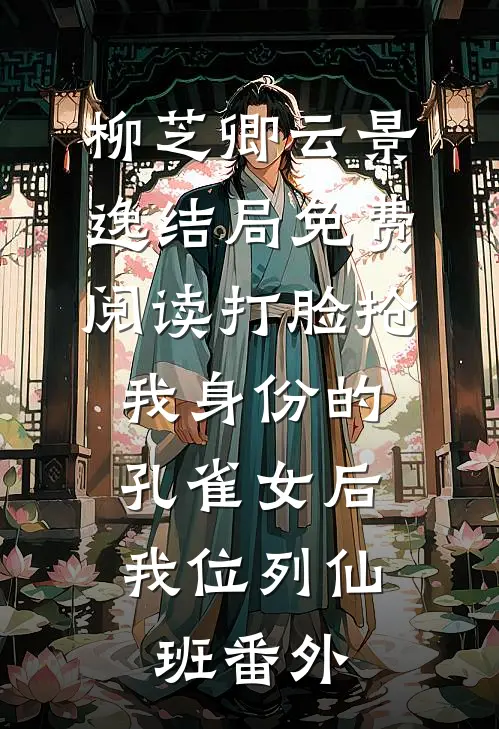 柳芝卿云景逸结局免费阅读打脸抢我身份的孔雀女后，我位列仙班番外