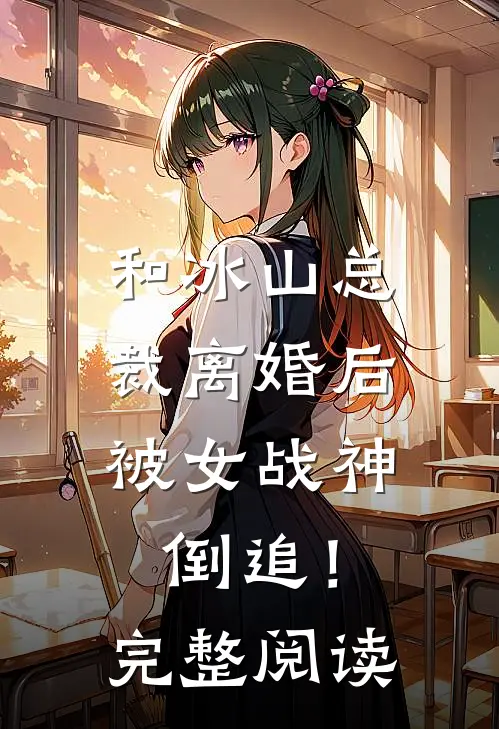 和冰山总裁离婚后，被女战神倒追！完整阅读