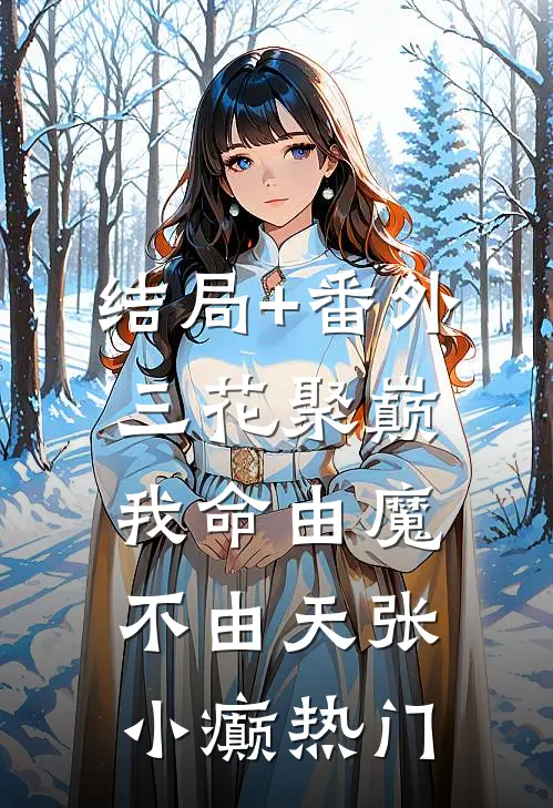 结局+番外三花聚巅：我命由魔不由天张小癫热门