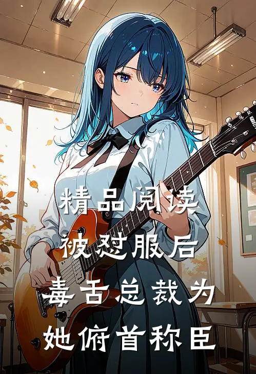 精品阅读被怼服后，毒舌总裁为她俯首称臣