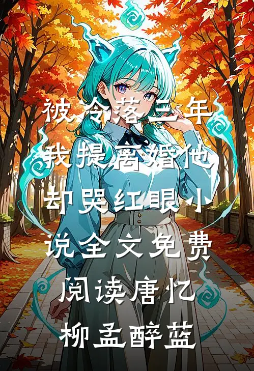 被冷落三年，我提离婚他却哭红眼小说全文免费阅读唐忆柳孟醉蓝