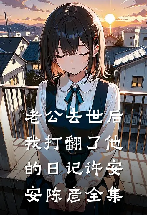 老公去世后我打翻了他的日记许安安陈彦 全集