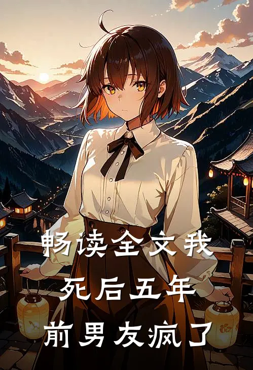 畅读全文我死后五年,前男友疯了