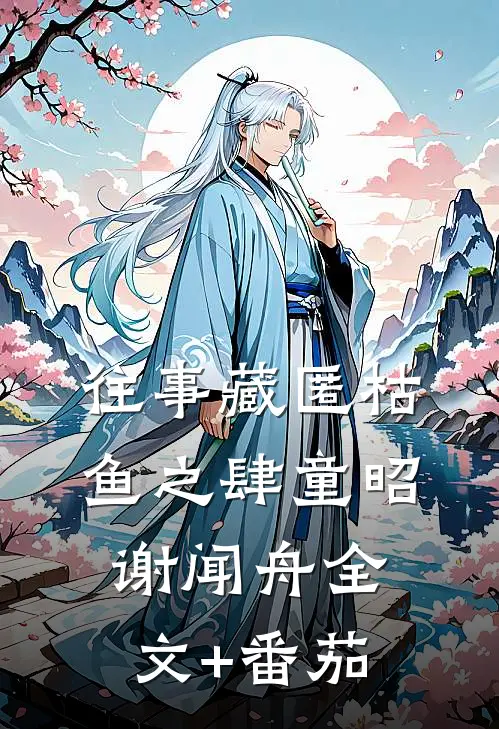 往事藏匿枯鱼之肆童昭谢闻舟全文+番茄