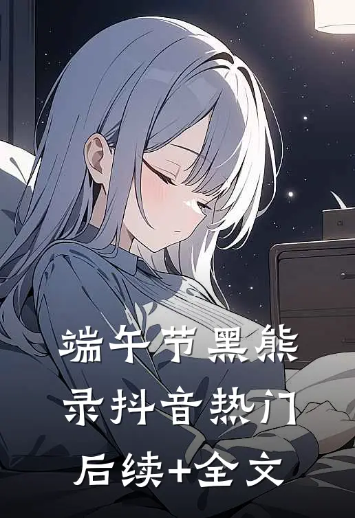 端午节黑熊录抖音热门后续+全文