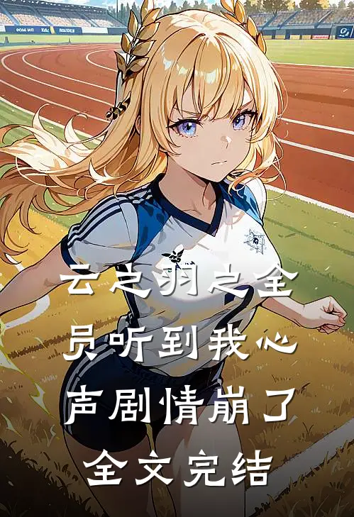 云之羽之全员听到我心声剧情崩了全文完结