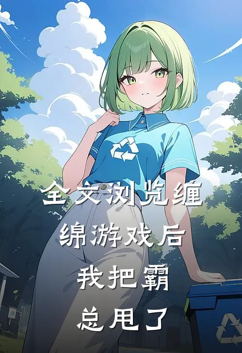 全文浏览缠绵游戏后，我把霸总甩了
