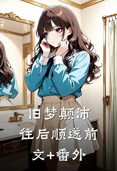 旧梦颠沛，往后顺遂前文+番外