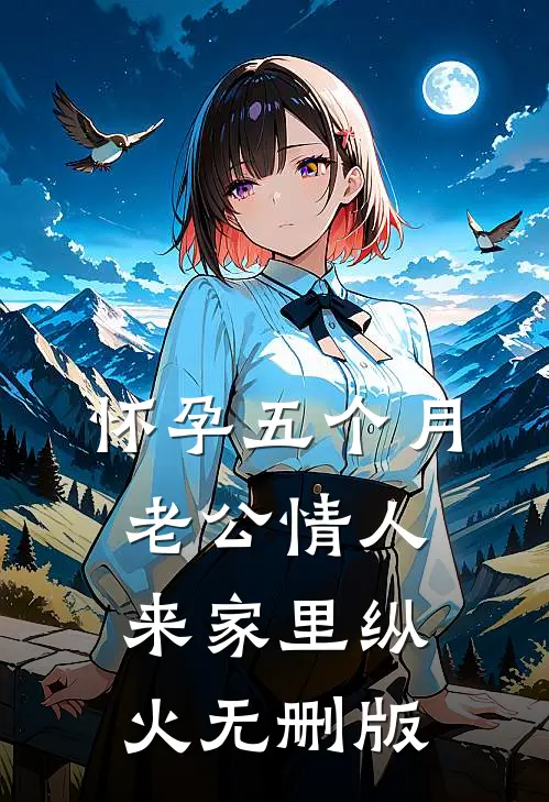 怀孕五个月，老公情人来家里纵火无删版