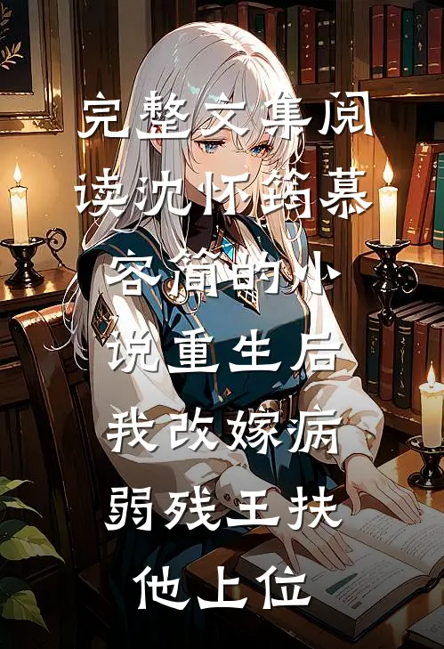 完整文集阅读沈怀筠慕容简的小说重生后,我改嫁病弱残王扶他上位