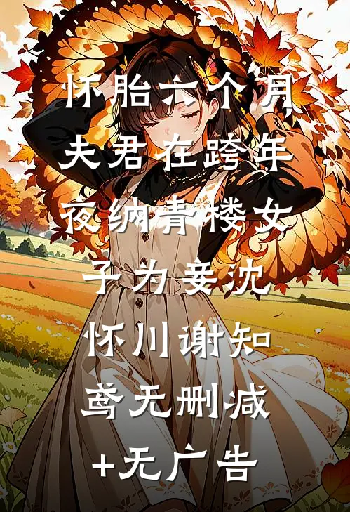 怀胎六个月，夫君在跨年夜纳青楼女子为妾沈怀川谢知鸢无删减+无广告