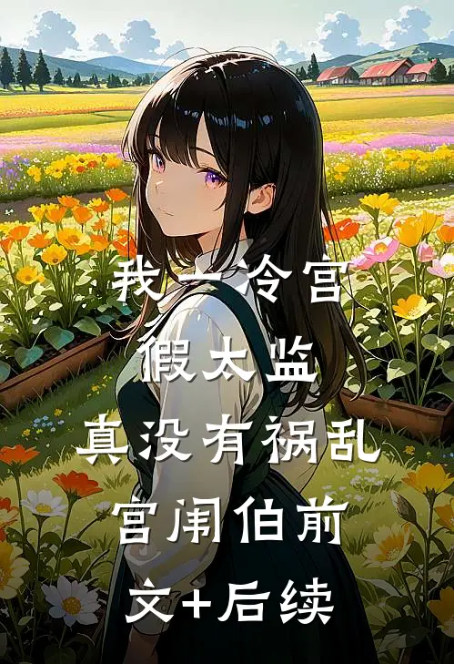 我一冷宫假太监，真没有祸乱宫闱伯前文+后续