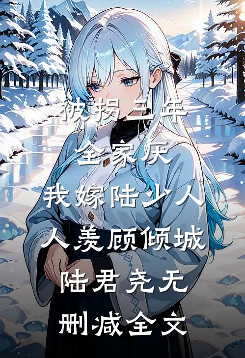 被拐三年全家厌，我嫁陆少人人羡顾倾城陆君尧无删减全文