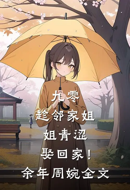 九零：趁邻家姐姐青涩，娶回家！余年周婉全文