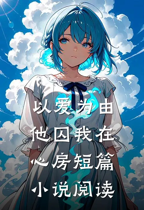 以爱为由，他囚我在心房短篇小说阅读