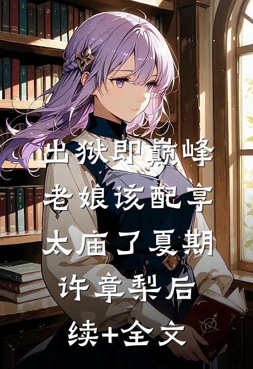 出狱即巅峰，老娘该配享太庙了夏期许章梨后续+全文