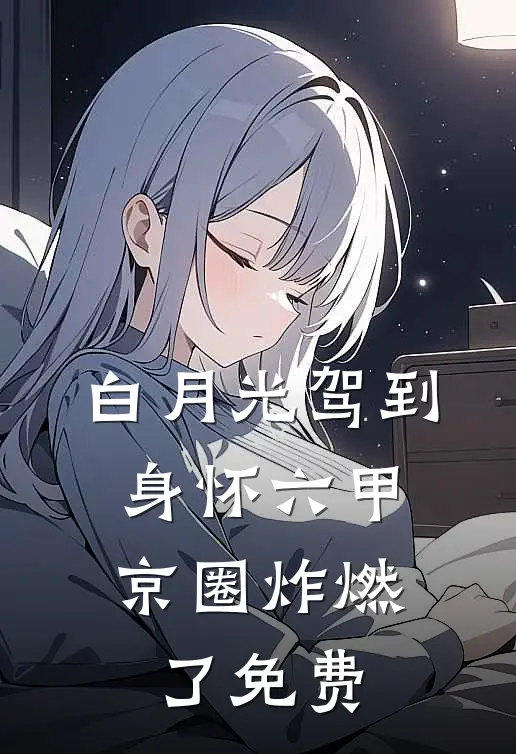 白月光驾到身怀六甲，京圈炸燃了免费