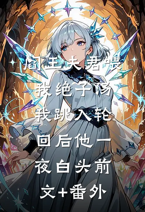 阎王夫君喂我绝子汤，我跳入轮回后他一夜白头前文+番外