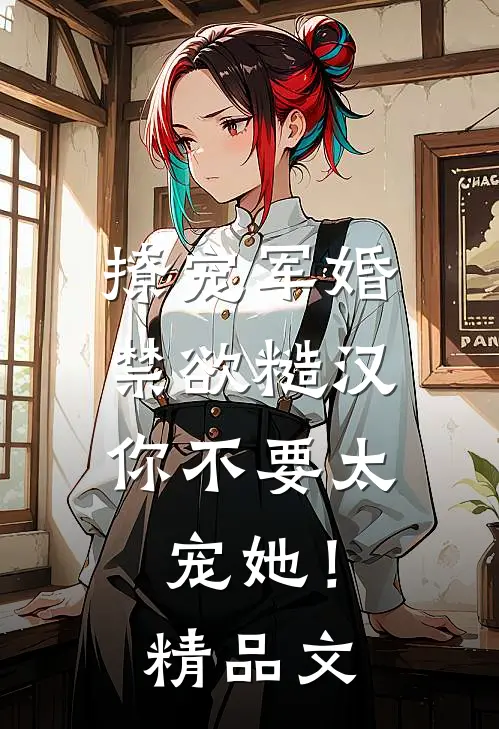 撩宠军婚，禁欲糙汉你不要太宠她！精品文