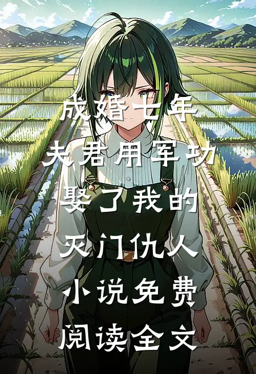 成婚七年，夫君用军功娶了我的灭门仇人小说免费阅读全文