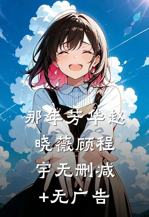 那年芳华赵晓薇顾程宇无删减+无广告