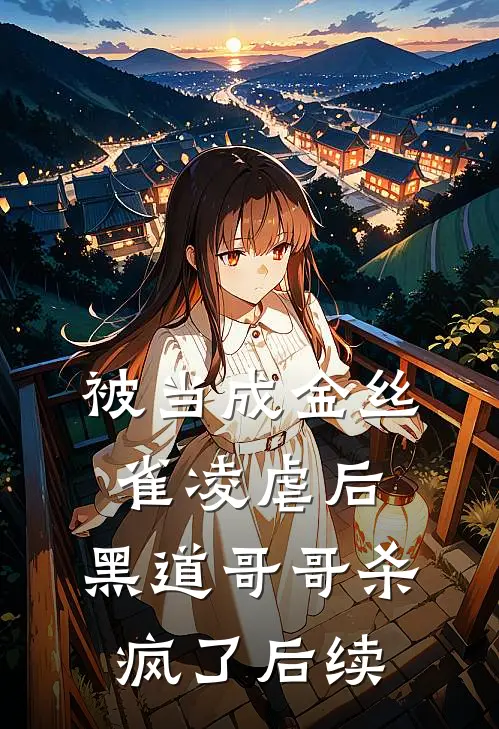 被当成金丝雀凌虐后，黑道哥哥杀疯了后续