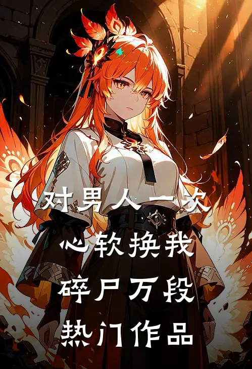 对男人一次心软换我碎尸万段热门作品