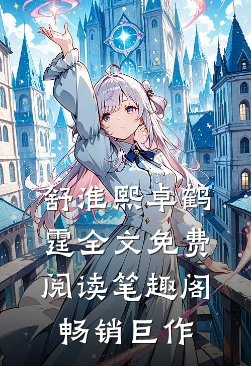 舒淮熙卓鹤霆全文免费阅读笔趣阁畅销巨作