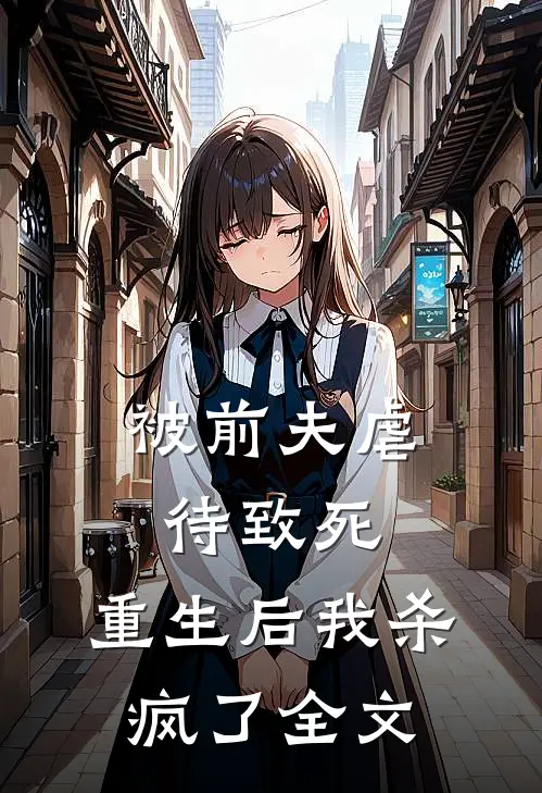 被前夫虐待致死，重生后我杀疯了全文