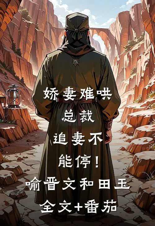 娇妻难哄：总裁，追妻不能停！喻晋文和田玉全文+番茄