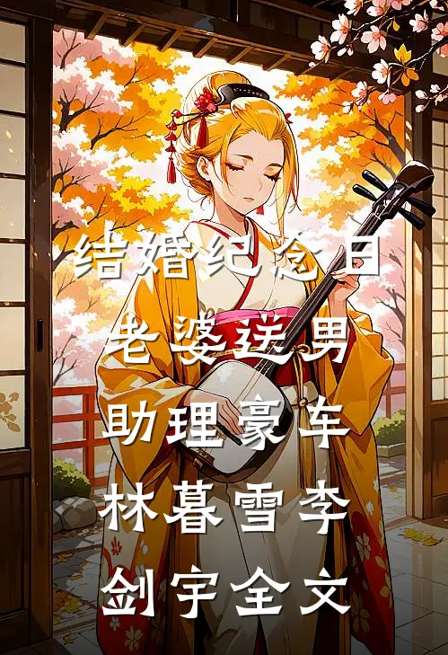 结婚纪念日，老婆送男助理豪车林暮雪李剑宇全文