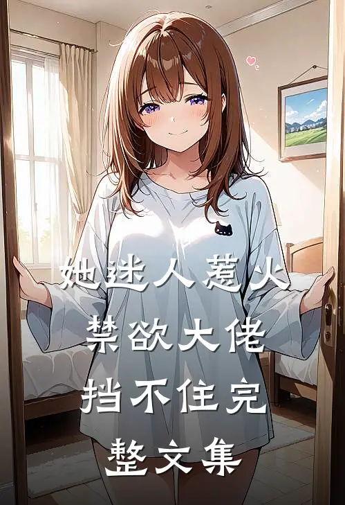 她迷人惹火，禁欲大佬挡不住完整文集