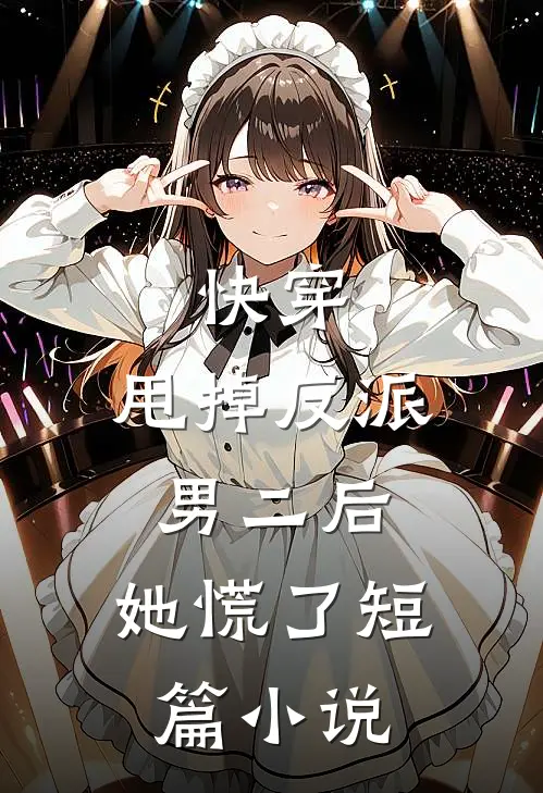 快穿：甩掉反派男二后，她慌了短篇小说