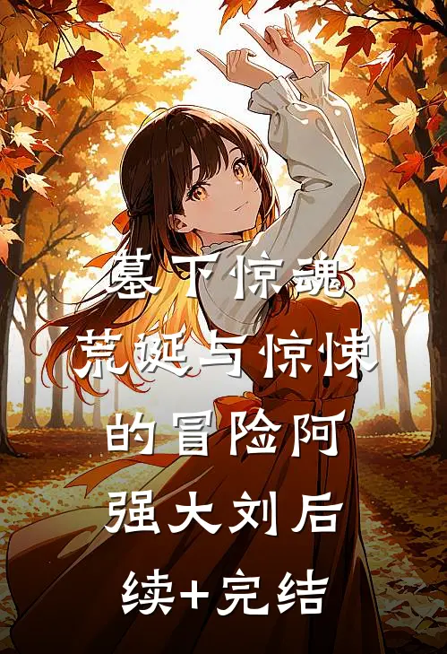 墓下惊魂：荒诞与惊悚的冒险阿强大刘后续+完结