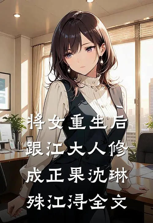 将女重生后，跟江大人修成正果沈琳殊江浔全文