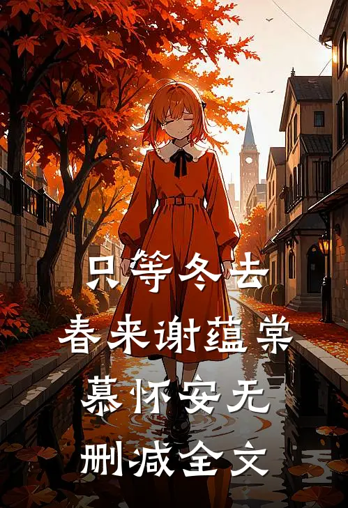 只等冬去，春来谢蕴棠慕怀安无删减全文