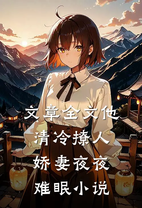 文章全文他清冷撩人,娇妻夜夜难眠 小说