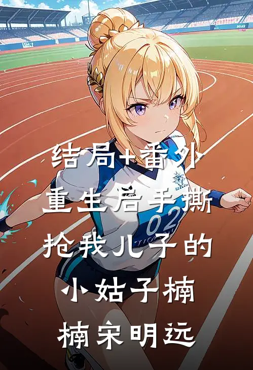 结局+番外重生后手撕抢我儿子的小姑子楠楠宋明远