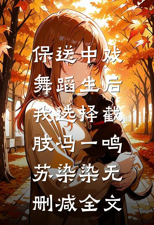 保送中戏舞蹈生后，我选择截肢冯一鸣苏染染无删减全文
