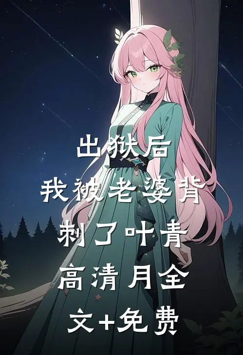 出狱后，我被老婆背刺了叶青高清月全文+免费