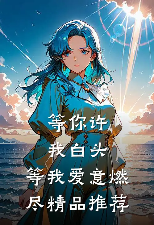 等你许我白头，等我爱意燃尽精品推荐