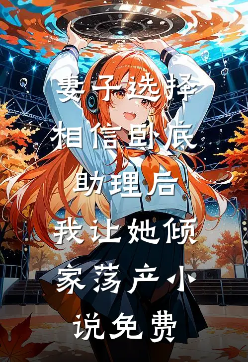 妻子选择相信卧底助理后，我让她倾家荡产小说免费