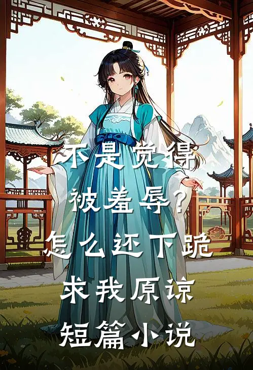 不是觉得被羞辱?怎么还下跪求我原谅短篇小说