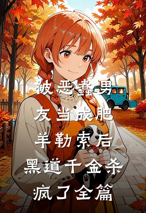 被恶蠢男友当成肥羊勒索后，黑道千金杀疯了全篇